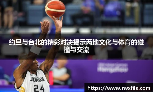 约旦与台北的精彩对决揭示两地文化与体育的碰撞与交流