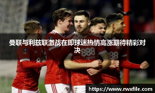 曼联与利兹联激战在即球迷热情高涨期待精彩对决