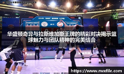 华盛顿奇异与拉斯维加斯王牌的精彩对决揭示篮球魅力与团队精神的完美结合